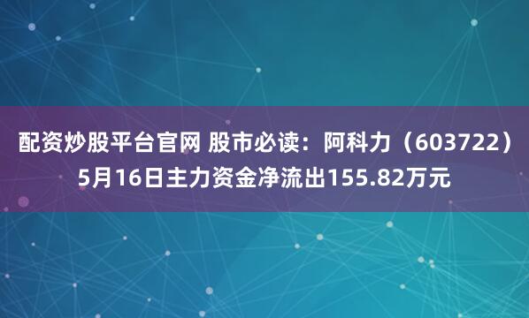 配资炒股平台官网 股市必读：阿科力（603722）5月16日主力资金净流出155.82万元