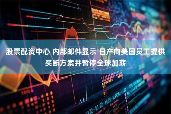 股票配资中心 内部邮件显示 日产向美国员工提供买断方案并暂停全球加薪