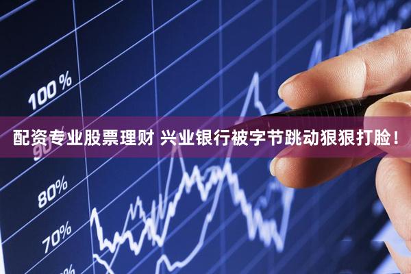 配资专业股票理财 兴业银行被字节跳动狠狠打脸！